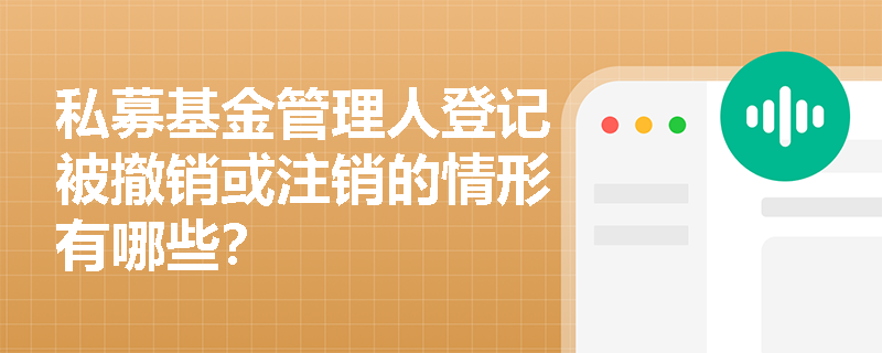 私募基金管理人登记被撤销或注销的情形有哪些? 私募基金管理人登记被撤销或注销的情形有哪些?