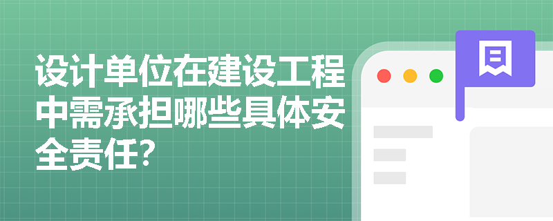 设计单位在建设工程中需承担哪些具体安全责任？