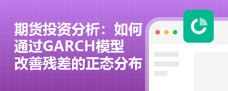 期货投资分析:如何通过GARCH模型改善残差的正态分布特征? 期货投资分析:如何通过GARCH模型改善残差的正态分布特征?