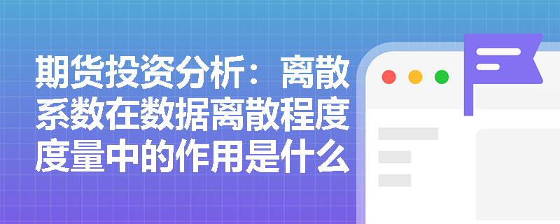 期货投资分析:离散系数在数据离散程度度量中的作用是什么? 期货投资分析:离散系数在数据离散程度度量中的作用是什么?