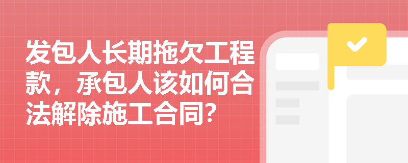 发包人长期拖欠工程款，承包人该如何合法解除施工合同？