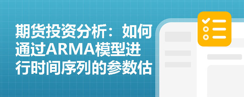 期货投资分析:如何通过ARMA模型进行时间序列的参数估计? 期货投资分析:如何通过ARMA模型进行时间序列的参数估计?