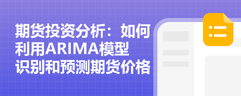 期货投资分析:如何利用ARIMA模型识别和预测期货价格趋势? 期货投资分析:如何利用ARIMA模型识别和预测期货价格趋势?