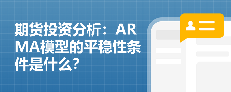 期货投资分析:ARMA模型的平稳性条件是什么? 期货投资分析:ARMA模型的平稳性条件是什么?