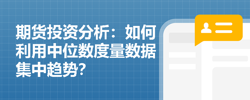 期货投资分析:如何利用中位数度量数据集中趋势? 期货投资分析:如何利用中位数度量数据集中趋势?
