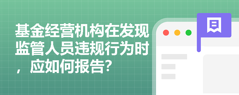 基金经营机构在发现监管人员违规行为时，应如何报告？