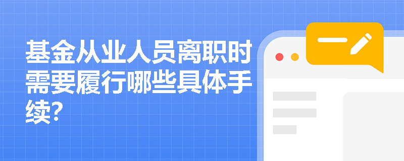 基金从业人员离职时需要履行哪些具体手续? 基金从业人员离职时需要履行哪些具体手续?