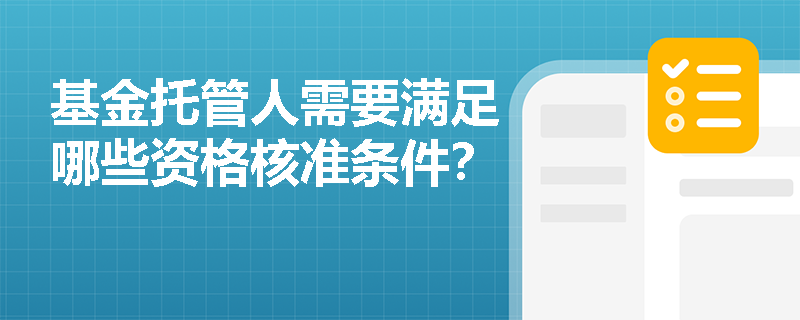 基金托管人需要满足哪些资格核准条件? 基金托管人需要满足哪些资格核准条件?