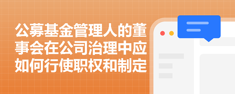 公募基金管理人的董事会在公司治理中应如何行使职权和制定基本制度? 公募基金管理人的董事会在公司治理中应如何行使职权和制定基本制度?