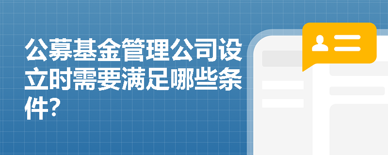 公募基金管理公司设立时需要满足哪些条件? 公募基金管理公司设立时需要满足哪些条件?