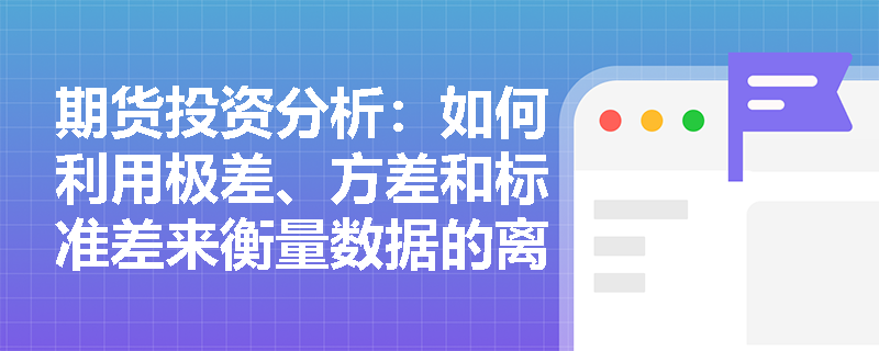 期货投资分析:如何利用极差、方差和标准差来衡量数据的离散程度? 期货投资分析:如何利用极差、方差和标准差来衡量数据的离散程度?
