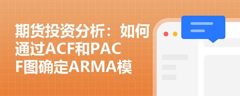 期货投资分析：如何通过ACF和PACF图确定ARMA模型的阶数？