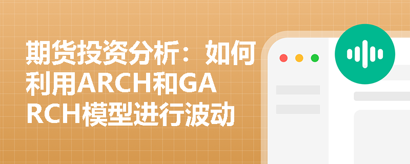 期货投资分析:如何利用ARCH和GARCH模型进行波动率预测? 期货投资分析:如何利用ARCH和GARCH模型进行波动率预测?