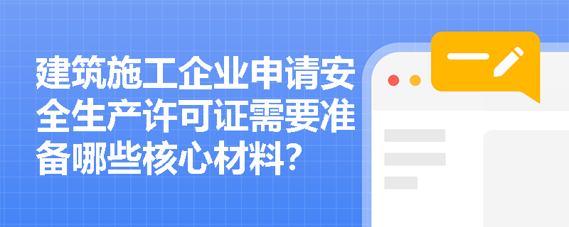 建筑施工企业申请安全生产许可证需要准备哪些核心材料？