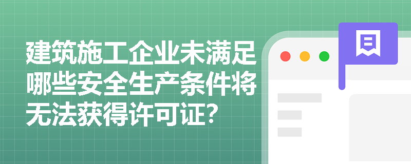 建筑施工企业未满足哪些安全生产条件将无法获得许可证？