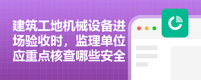 建筑工地机械设备进场验收时，监理单位应重点核查哪些安全责任文件？