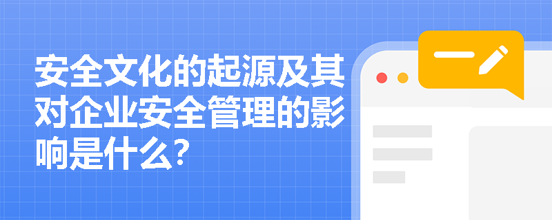 安全文化的起源及其对企业安全管理的影响是什么？
