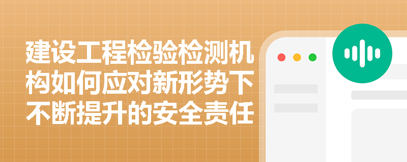 建设工程检验检测机构如何应对新形势下不断提升的安全责任要求？