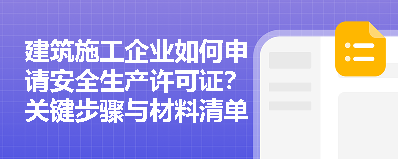 建筑施工企业如何申请安全生产许可证？关键步骤与材料清单解析