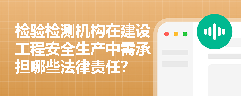 检验检测机构在建设工程安全生产中需承担哪些法律责任？