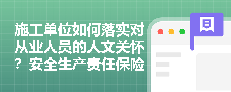 施工单位如何落实对从业人员的人文关怀?安全生产责任保险如何保障职工权益? 施工单位如何落实对从业人员的人文关怀?安全生产责任保险如何保障职工权益?