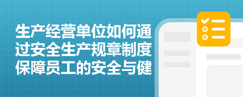 生产经营单位如何通过安全生产规章制度保障员工的安全与健康？