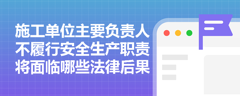 施工单位主要负责人不履行安全生产职责将面临哪些法律后果? 施工单位主要负责人不履行安全生产职责将面临哪些法律后果?