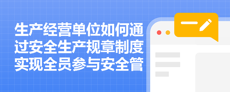 生产经营单位如何通过安全生产规章制度实现全员参与安全管理？