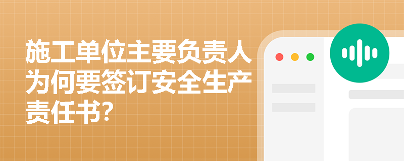 施工单位主要负责人为何要签订安全生产责任书? 施工单位主要负责人为何要签订安全生产责任书?