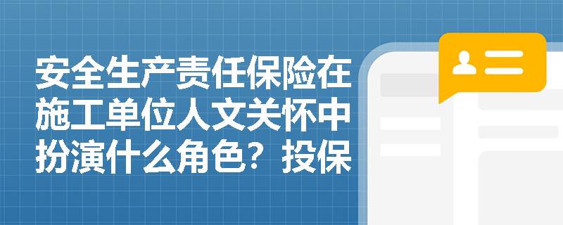 安全生产责任保险在施工单位人文关怀中扮演什么角色?投保不规范会面临哪些处罚? 安全生产责任保险在施工单位人文关怀中扮演什么角色?投保不规范会面临哪些处罚?