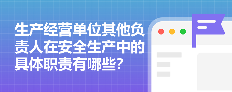 生产经营单位其他负责人在安全生产中的具体职责有哪些？