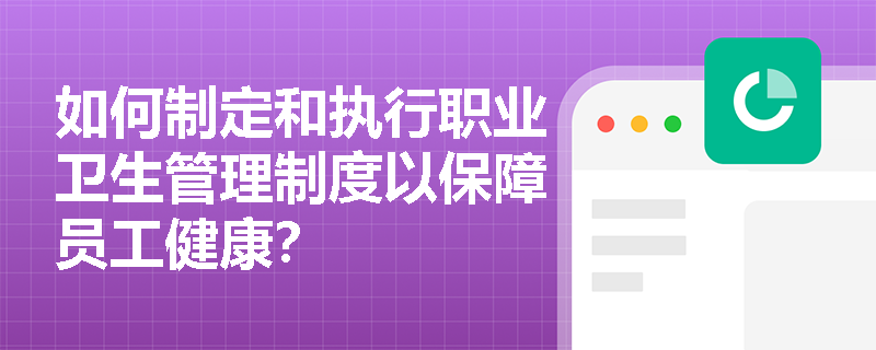 如何制定和执行职业卫生管理制度以保障员工健康？