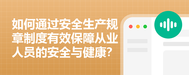 如何通过安全生产规章制度有效保障从业人员的安全与健康？