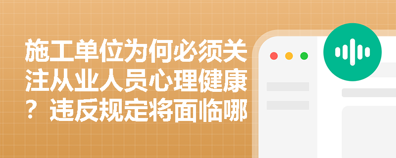 施工单位为何必须关注从业人员心理健康?违反规定将面临哪些处罚? 施工单位为何必须关注从业人员心理健康?违反规定将面临哪些处罚?