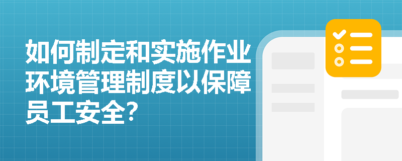 如何制定和实施作业环境管理制度以保障员工安全？