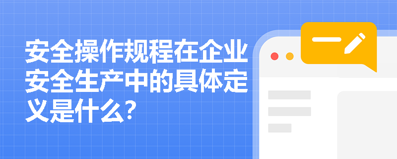 安全操作规程在企业安全生产中的具体定义是什么？