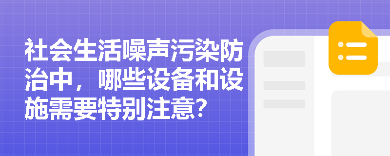 社会生活噪声污染防治中，哪些设备和设施需要特别注意？