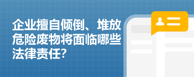 企业擅自倾倒、堆放危险废物将面临哪些法律责任？