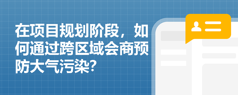 在项目规划阶段，如何通过跨区域会商预防大气污染？