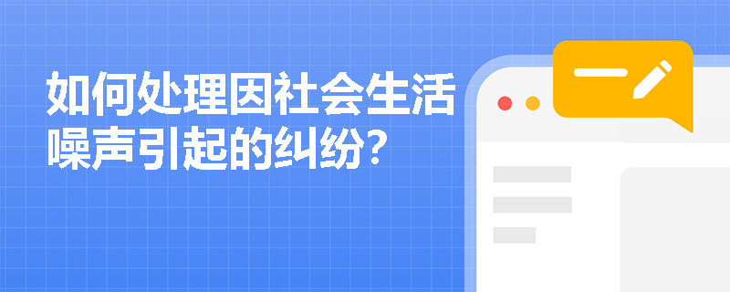 如何处理因社会生活噪声引起的纠纷？