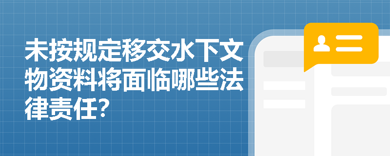 未按规定移交水下文物资料将面临哪些法律责任？