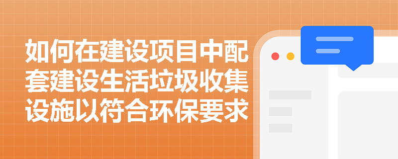 如何在建设项目中配套建设生活垃圾收集设施以符合环保要求？