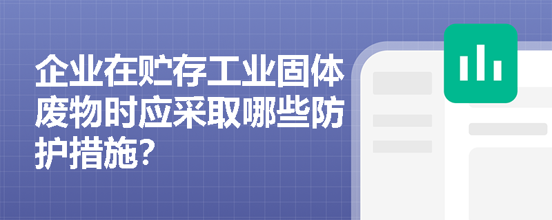 企业在贮存工业固体废物时应采取哪些防护措施？