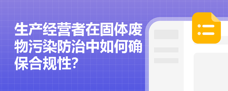生产经营者在固体废物污染防治中如何确保合规性？