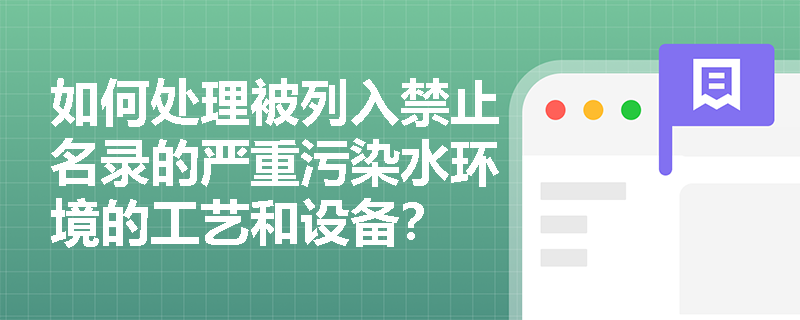 如何处理被列入禁止名录的严重污染水环境的工艺和设备？