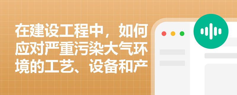 在建设工程中，如何应对严重污染大气环境的工艺、设备和产品的淘汰要求？