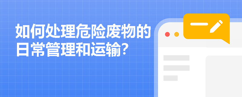 如何处理危险废物的日常管理和运输？