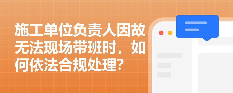 施工单位负责人因故无法现场带班时，如何依法合规处理？