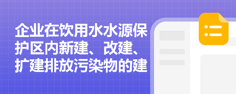 企业在饮用水水源保护区内新建、改建、扩建排放污染物的建设项目将面临哪些法律责任？