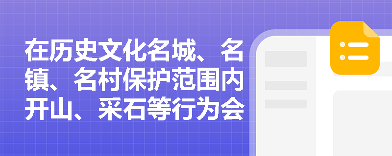在历史文化名城、名镇、名村保护范围内开山、采石等行为会受到哪些处罚？